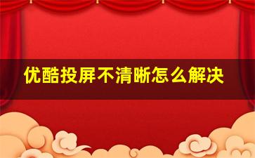 优酷投屏不清晰怎么解决