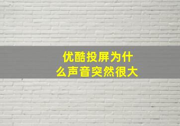 优酷投屏为什么声音突然很大