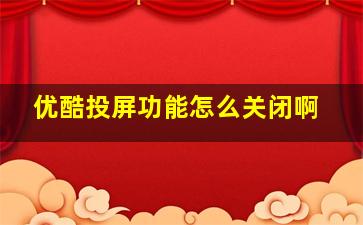 优酷投屏功能怎么关闭啊