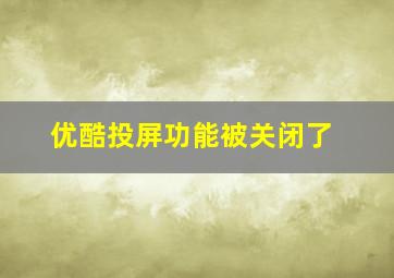 优酷投屏功能被关闭了