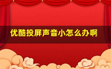 优酷投屏声音小怎么办啊