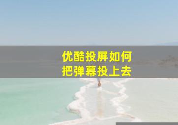 优酷投屏如何把弹幕投上去