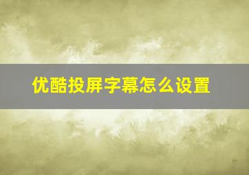 优酷投屏字幕怎么设置