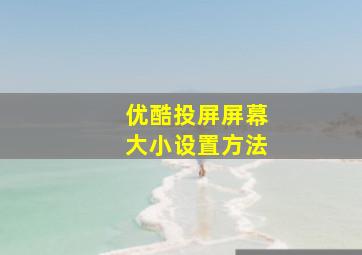 优酷投屏屏幕大小设置方法