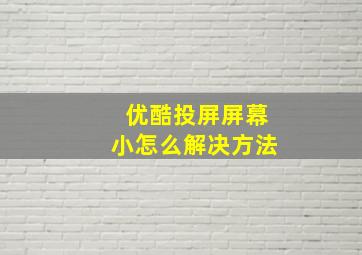 优酷投屏屏幕小怎么解决方法