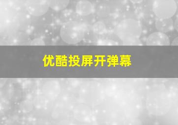 优酷投屏开弹幕