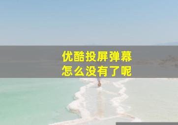 优酷投屏弹幕怎么没有了呢