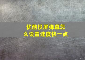 优酷投屏弹幕怎么设置速度快一点