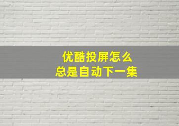 优酷投屏怎么总是自动下一集