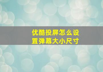 优酷投屏怎么设置弹幕大小尺寸