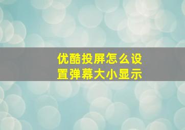 优酷投屏怎么设置弹幕大小显示