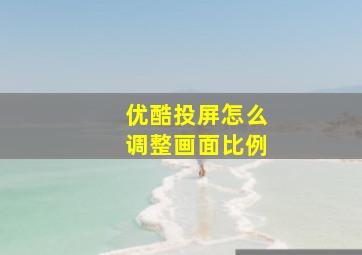 优酷投屏怎么调整画面比例