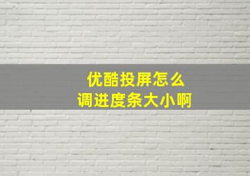 优酷投屏怎么调进度条大小啊