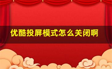 优酷投屏模式怎么关闭啊