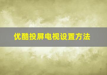 优酷投屏电视设置方法