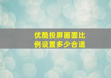 优酷投屏画面比例设置多少合适