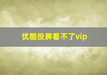 优酷投屏看不了vip