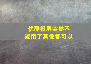 优酷投屏突然不能用了其他都可以