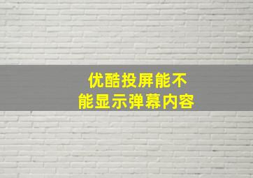 优酷投屏能不能显示弹幕内容