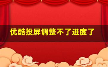 优酷投屏调整不了进度了