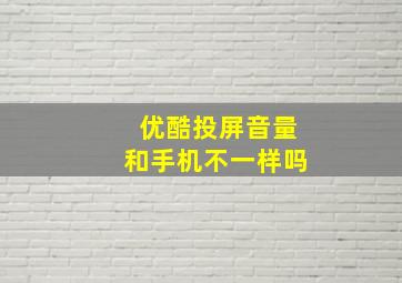 优酷投屏音量和手机不一样吗