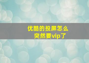 优酷的投屏怎么突然要vip了