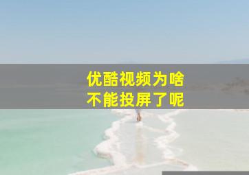 优酷视频为啥不能投屏了呢