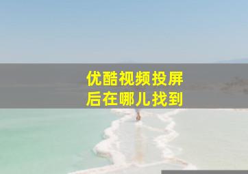 优酷视频投屏后在哪儿找到