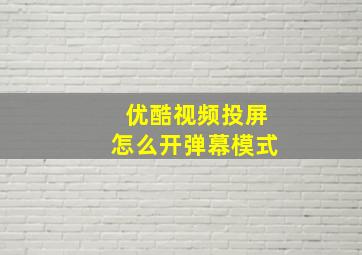 优酷视频投屏怎么开弹幕模式