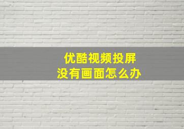 优酷视频投屏没有画面怎么办