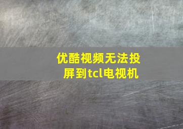 优酷视频无法投屏到tcl电视机