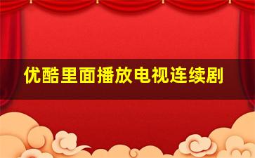 优酷里面播放电视连续剧