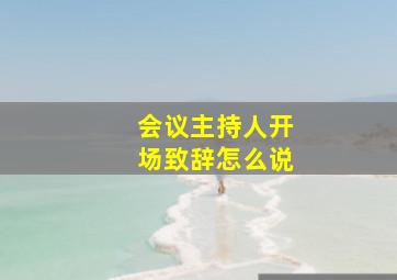 会议主持人开场致辞怎么说