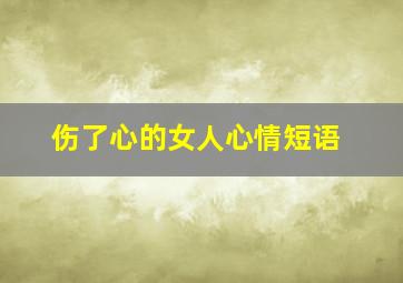 伤了心的女人心情短语