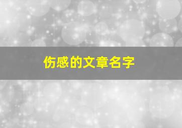 伤感的文章名字