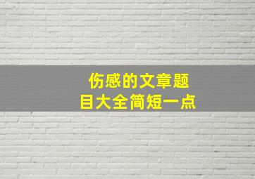 伤感的文章题目大全简短一点