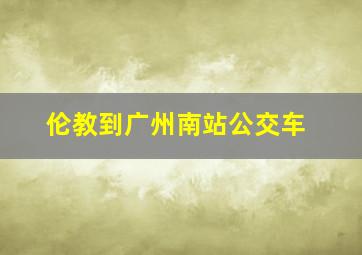 伦教到广州南站公交车