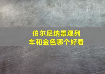 伯尔尼纳景观列车和金色哪个好看