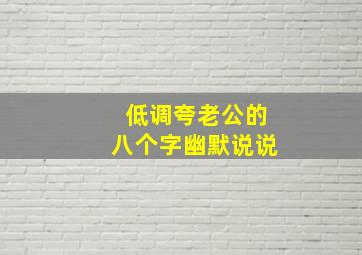 低调夸老公的八个字幽默说说