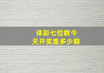 体彩七位数今天开奖是多少期