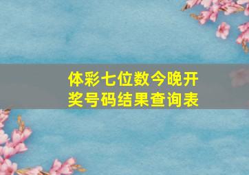 体彩七位数今晚开奖号码结果查询表