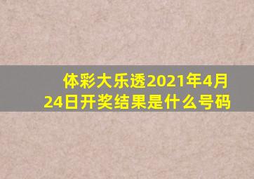 体彩大乐透2021年4月24日开奖结果是什么号码