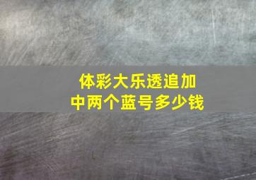 体彩大乐透追加中两个蓝号多少钱