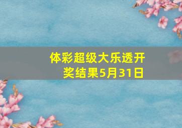 体彩超级大乐透开奖结果5月31日