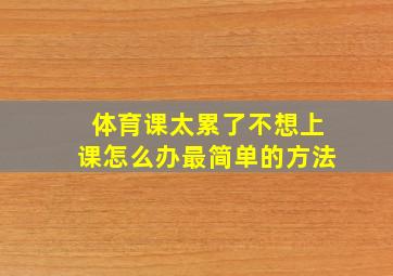 体育课太累了不想上课怎么办最简单的方法