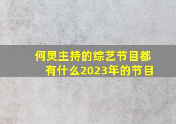 何炅主持的综艺节目都有什么2023年的节目