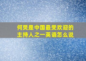 何炅是中国最受欢迎的主持人之一英语怎么说