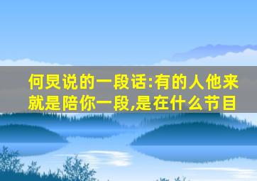 何炅说的一段话:有的人他来就是陪你一段,是在什么节目