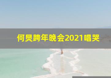 何炅跨年晚会2021唱哭