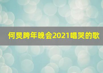 何炅跨年晚会2021唱哭的歌